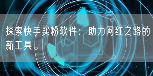 探索快手买粉软件:助力网红之路的新工具。