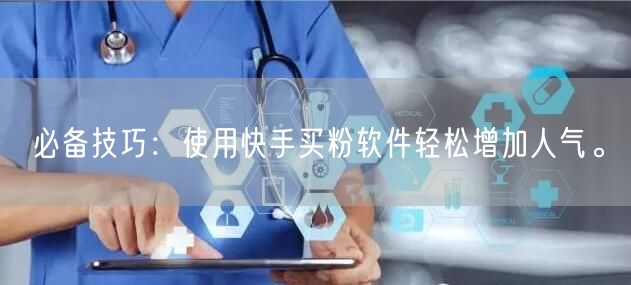必备技巧:使用快手买粉软件轻松增加人气。