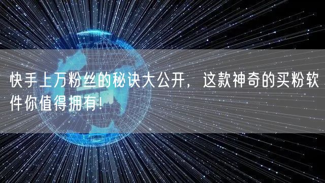 快手上万粉丝的秘诀大公开,这款神奇的买粉软件你值得拥有!