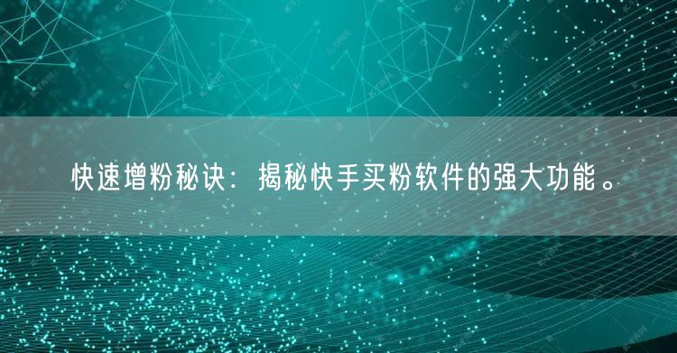 快速增粉秘诀:揭秘快手买粉软件的强大功能。