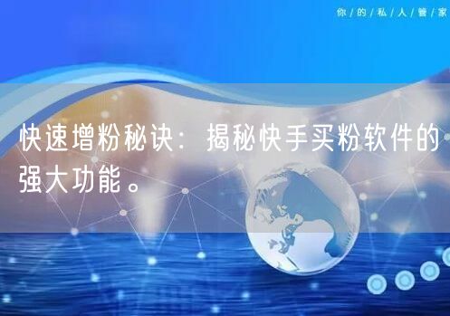 快速增粉秘诀:揭秘快手买粉软件的强大功能。