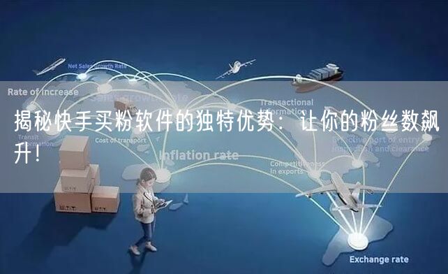 揭秘快手买粉软件的独特优势:让你的粉丝数飙升!