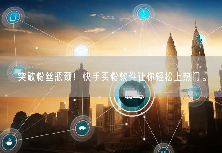 突破粉丝瓶颈!快手买粉软件让你轻松上热门。