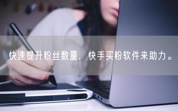 快速提升粉丝数量,快手买粉软件来助力。