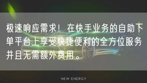 极速响应需求!在快手业务的自助下单平台上享受快捷便利的全方位服务并且无需额外费用。