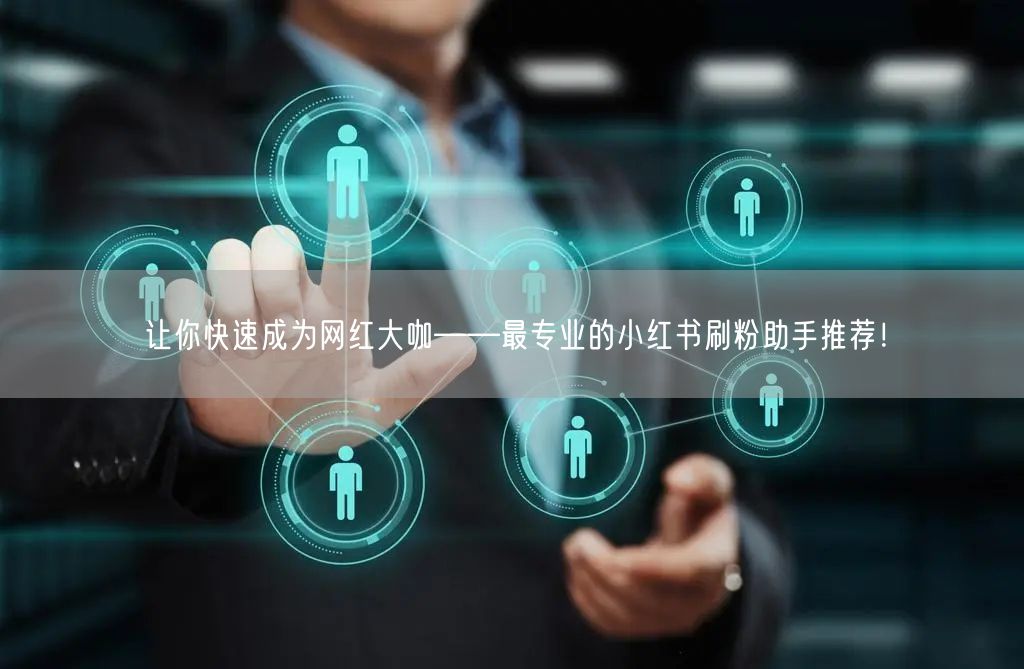 让你快速成为网红大咖——最专业的小红书刷粉助手推荐!