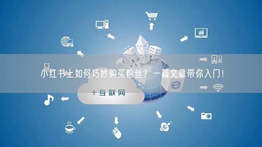 小红书上如何巧妙购买粉丝?一篇文章带你入门!