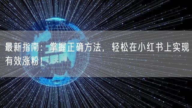 最新指南:掌握正确方法,轻松在小红书上实现有效涨粉!