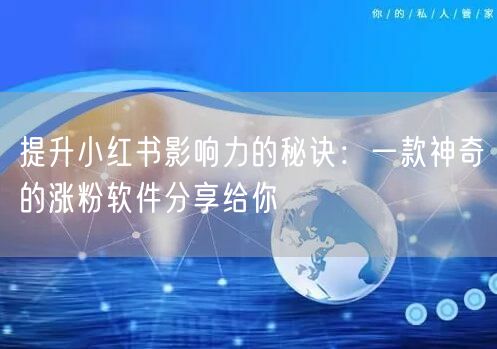 提升小红书影响力的秘诀:一款神奇的涨粉软件分享给你