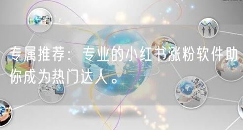专属推荐:专业的小红书涨粉软件助你成为热门达人。