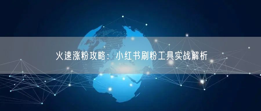火速涨粉攻略:小红书刷粉工具实战解析