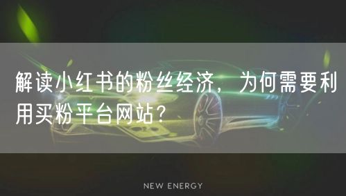 解读小红书的粉丝经济,为何需要利用买粉平台网站?