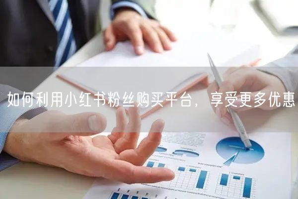 如何利用小红书粉丝购买平台,享受更多优惠