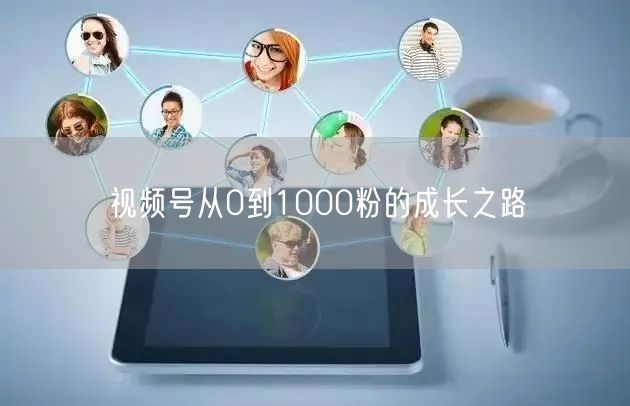视频号从0到1000粉的成长之路